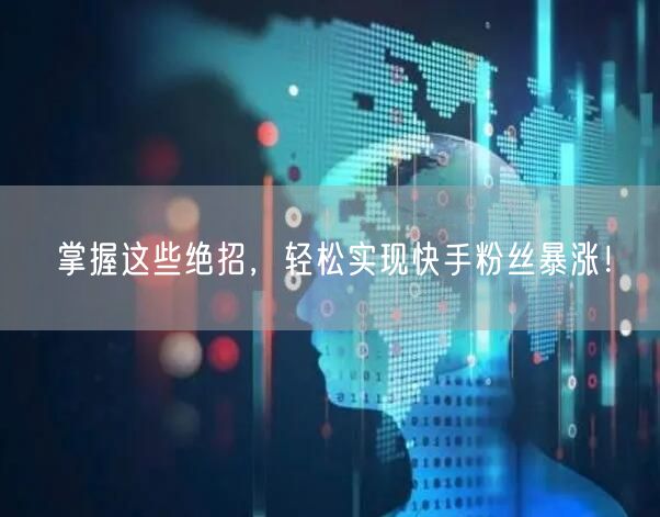 掌握这些绝招，轻松实现快手粉丝暴涨！
