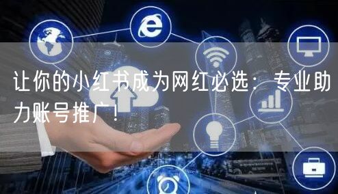 让你的小红书成为网红必选：专业助力账号推广！