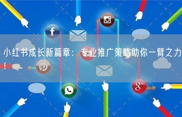 小红书成长新篇章：专业推广策略助你一臂之力！