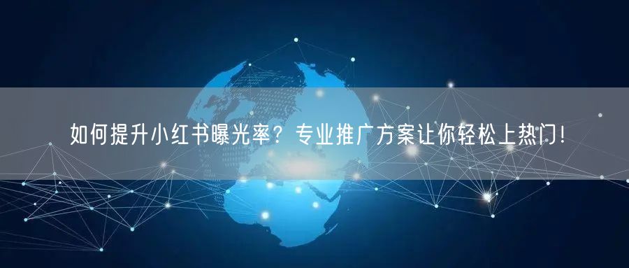 如何提升小红书曝光率？专业推广方案让你轻松上热门！