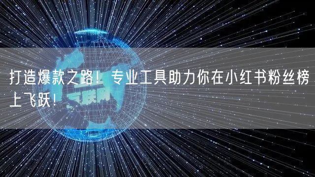 打造爆款之路！专业工具助力你在小红书粉丝榜上飞跃！