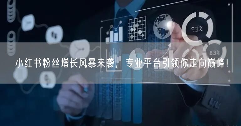 小红书粉丝增长风暴来袭，专业平台引领你走向巅峰！