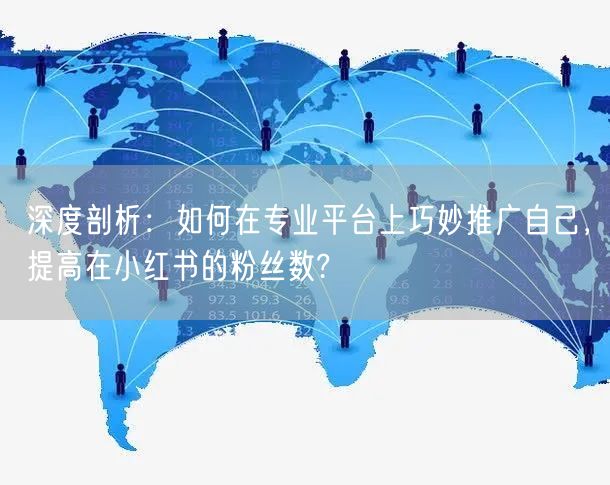 深度剖析：如何在专业平台上巧妙推广自己，提高在小红书的粉丝数?