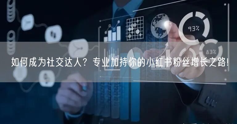 如何成为社交达人？专业加持你的小红书粉丝增长之路!