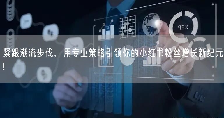 紧跟潮流步伐，用专业策略引领你的小红书粉丝增长新纪元!