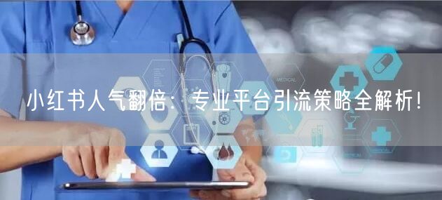 小红书人气翻倍：专业平台引流策略全解析！