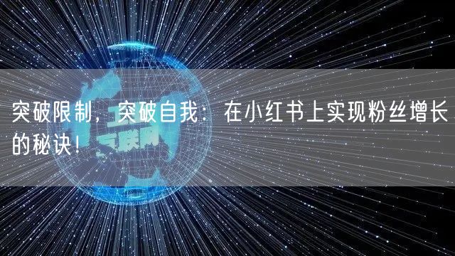 突破限制，突破自我：在小红书上实现粉丝增长的秘诀！