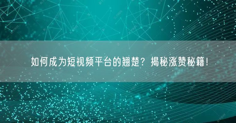 如何成为短视频平台的翘楚？揭秘涨赞秘籍！