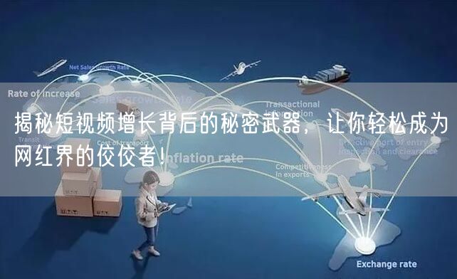 揭秘短视频增长背后的秘密武器，让你轻松成为网红界的佼佼者！