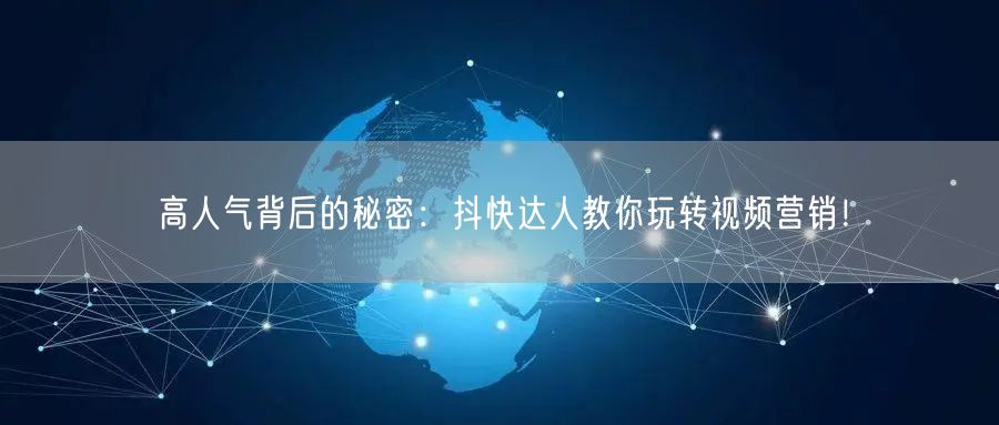 高人气背后的秘密：抖快达人教你玩转视频营销！