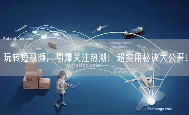 玩转短视频，引爆关注热潮！超实用秘诀大公开！