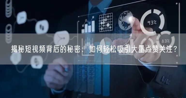 揭秘短视频背后的秘密：如何轻松吸引大量点赞关注？