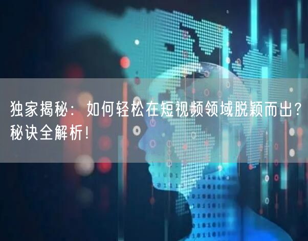 独家揭秘：如何轻松在短视频领域脱颖而出？秘诀全解析！