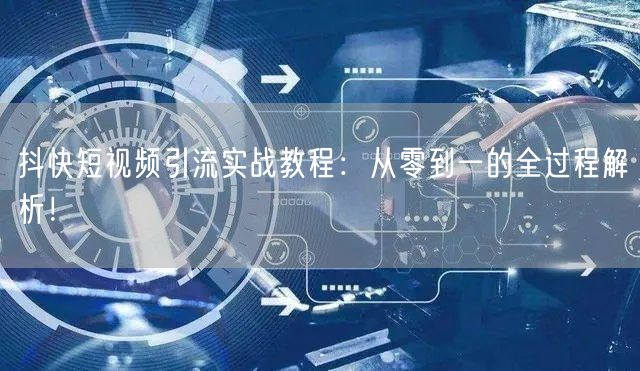 抖快短视频引流实战教程：从零到一的全过程解析！