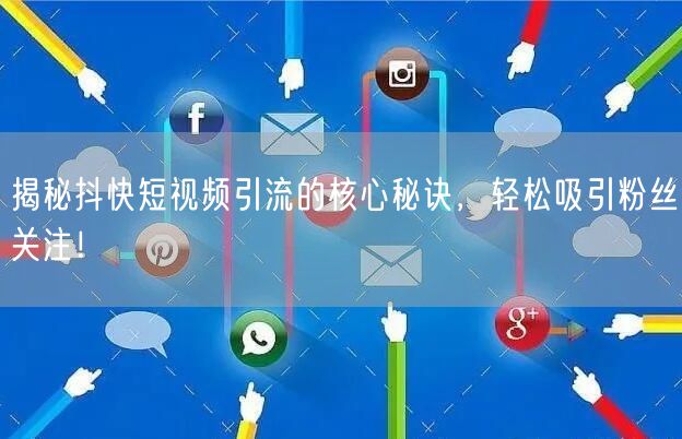 揭秘抖快短视频引流的核心秘诀，轻松吸引粉丝关注！