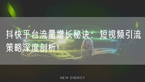 抖快平台流量增长秘诀：短视频引流策略深度剖析！