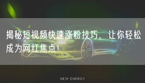 揭秘短视频快速涨粉技巧，让你轻松成为网红焦点！