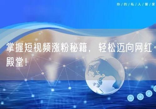掌握短视频涨粉秘籍，轻松迈向网红殿堂！