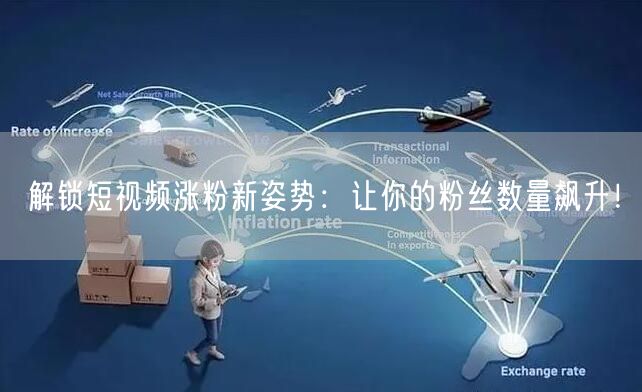 解锁短视频涨粉新姿势：让你的粉丝数量飙升！