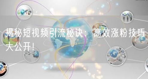 揭秘短视频引流秘诀：高效涨粉技巧大公开！