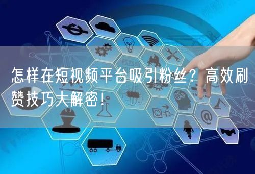 怎样在短视频平台吸引粉丝？高效刷赞技巧大解密！