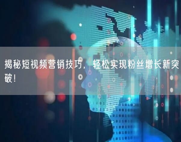 揭秘短视频营销技巧，轻松实现粉丝增长新突破！