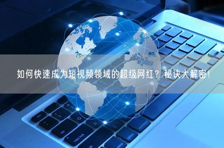 如何快速成为短视频领域的超级网红？秘诀大解密！