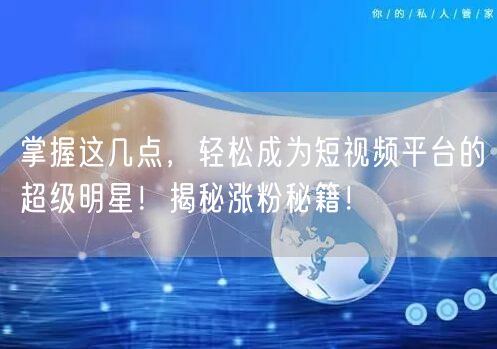掌握这几点，轻松成为短视频平台的超级明星！揭秘涨粉秘籍！