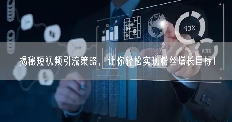 揭秘短视频引流策略，让你轻松实现粉丝增长目标！