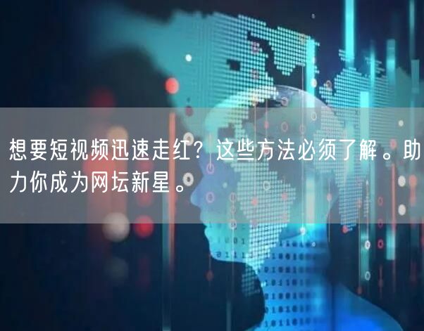想要短视频迅速走红？这些方法必须了解。助力你成为网坛新星。