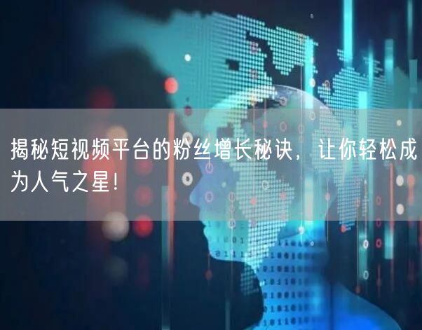 揭秘短视频平台的粉丝增长秘诀，让你轻松成为人气之星！