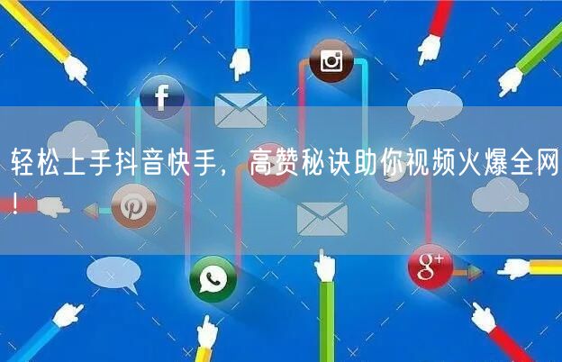 轻松上手抖音快手，高赞秘诀助你视频火爆全网！