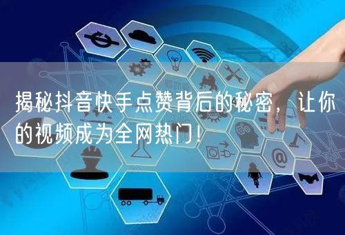 揭秘抖音快手点赞背后的秘密，让你的视频成为全网热门！