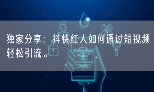 独家分享：抖快红人如何通过短视频轻松引流。