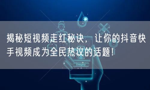 揭秘短视频走红秘诀，让你的抖音快手视频成为全民热议的话题！