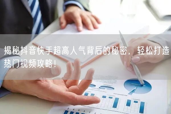 揭秘抖音快手超高人气背后的秘密，轻松打造热门视频攻略！