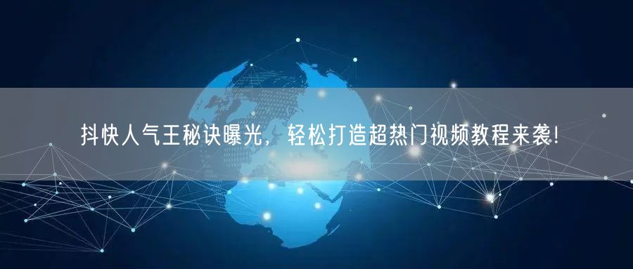 抖快人气王秘诀曝光，轻松打造超热门视频教程来袭！