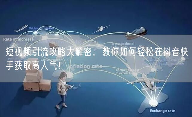 短视频引流攻略大解密，教你如何轻松在抖音快手获取高人气！