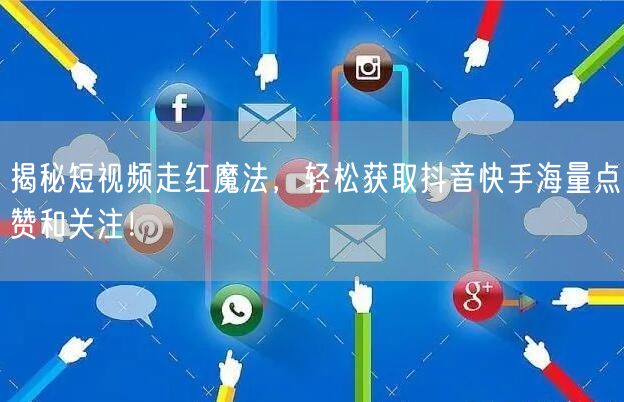 揭秘短视频走红魔法，轻松获取抖音快手海量点赞和关注！