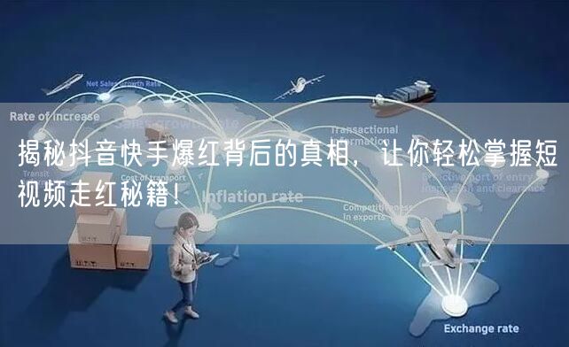 揭秘抖音快手爆红背后的真相，让你轻松掌握短视频走红秘籍！