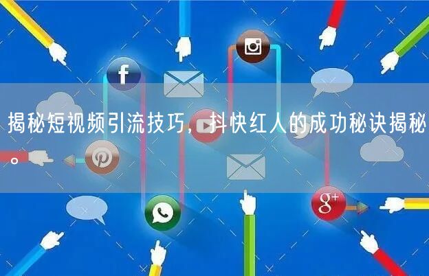 揭秘短视频引流技巧，抖快红人的成功秘诀揭秘。