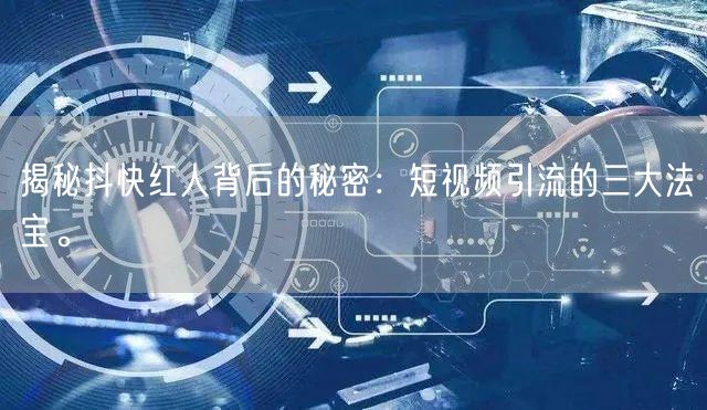 揭秘抖快红人背后的秘密：短视频引流的三大法宝。