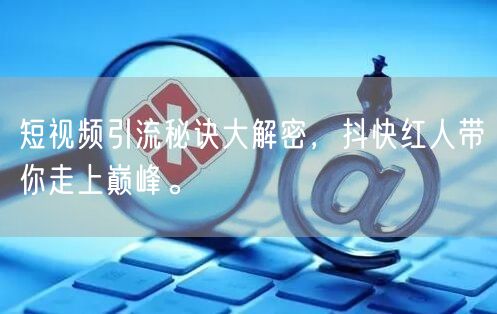 短视频引流秘诀大解密，抖快红人带你走上巅峰。