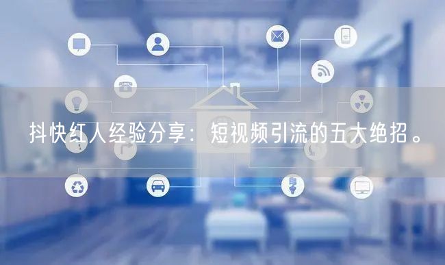 抖快红人经验分享：短视频引流的五大绝招。