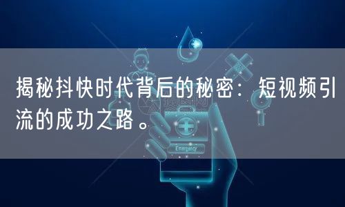 揭秘抖快时代背后的秘密：短视频引流的成功之路。