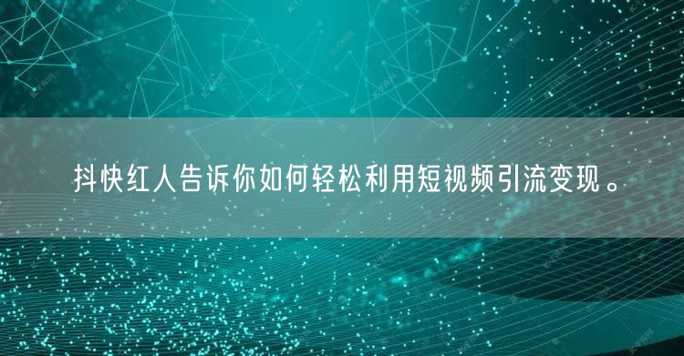 抖快红人告诉你如何轻松利用短视频引流变现。