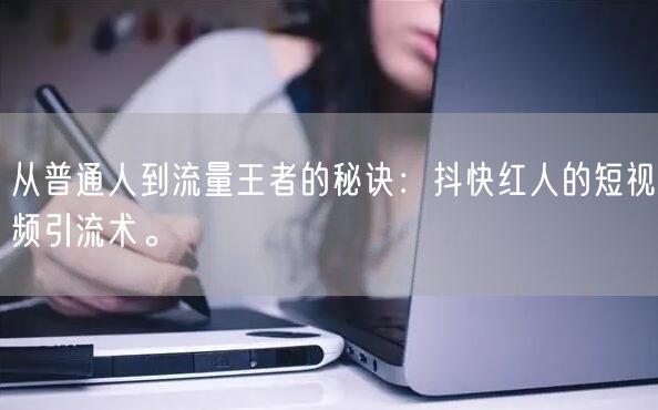 从普通人到流量王者的秘诀：抖快红人的短视频引流术。