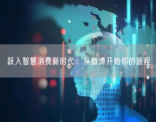 跃入智慧消费新时代：从微博开始你的旅程