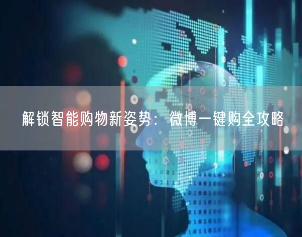 解锁智能购物新姿势：微博一键购全攻略