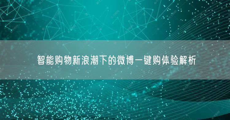 智能购物新浪潮下的微博一键购体验解析